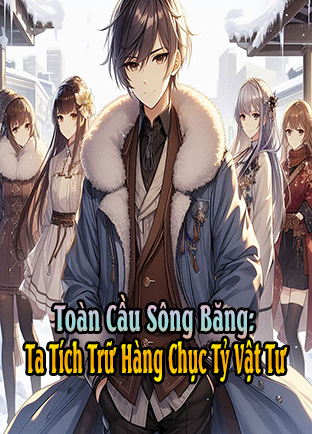 Tận Thế Sông Băng, Ta Tích Trữ Hàng Chục Tỷ Vật Tư (Dịch)